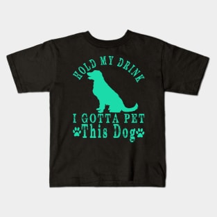 hold my drink i gotta pet this dog Kids T-Shirt